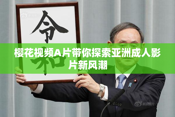 樱花视频A片带你探索亚洲成人影片新风潮