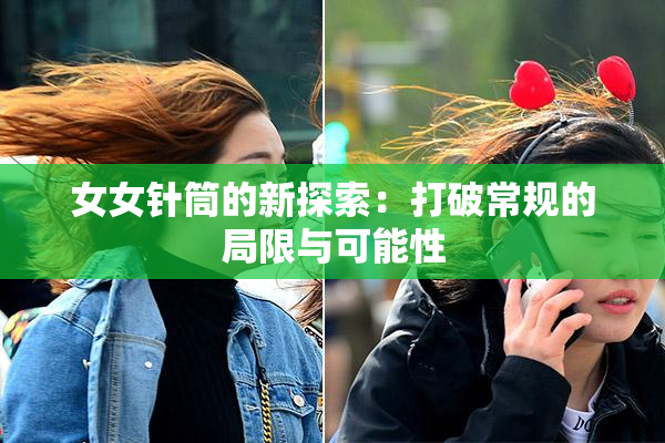 女女针筒的新探索：打破常规的局限与可能性