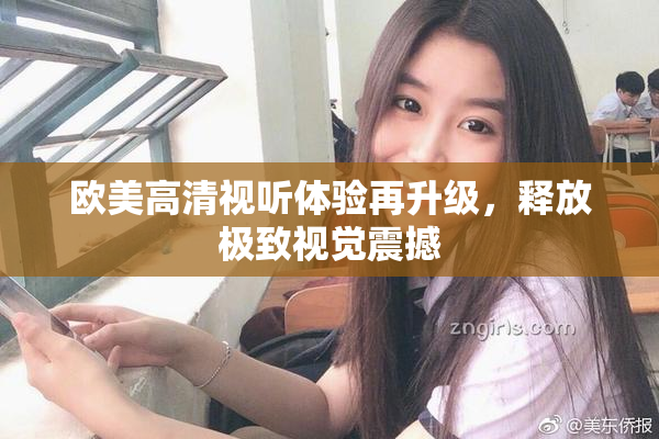 欧美高清视听体验再升级，释放极致视觉震撼