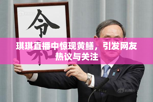 琪琪直播中惊现黄鳝，引发网友热议与关注