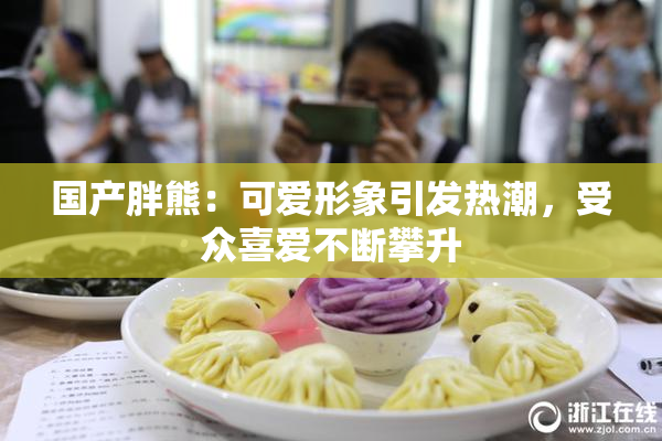 国产胖熊：可爱形象引发热潮，受众喜爱不断攀升