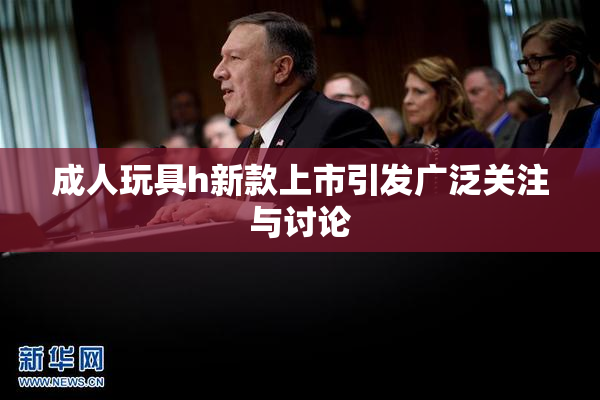 成人玩具h新款上市引发广泛关注与讨论