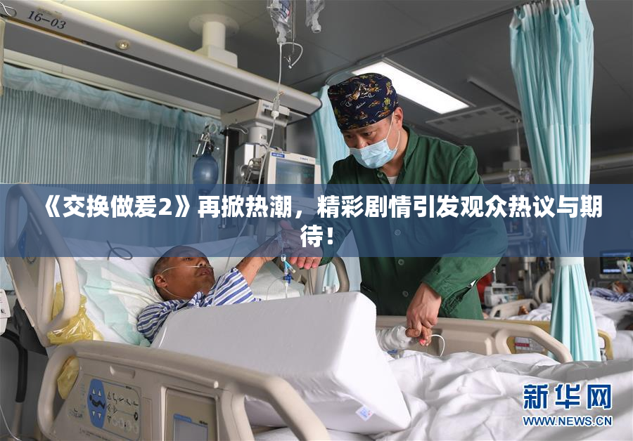 《交换做爰2》再掀热潮，精彩剧情引发观众热议与期待！