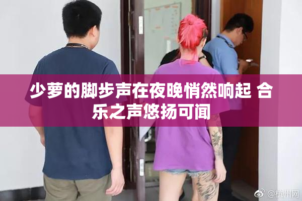 少萝的脚步声在夜晚悄然响起 合乐之声悠扬可闻