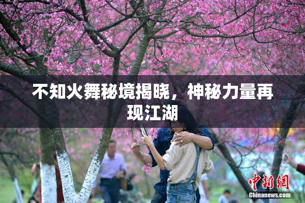 不知火舞秘境揭晓，神秘力量再现江湖