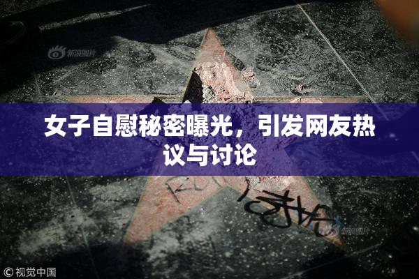 女子自慰秘密曝光，引发网友热议与讨论