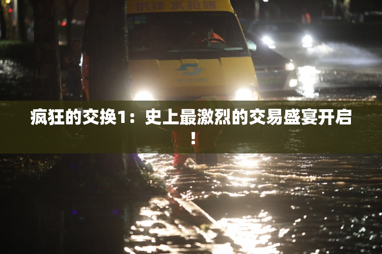 疯狂的交换1：史上最激烈的交易盛宴开启！
