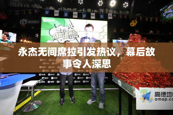 永杰无间席拉引发热议，幕后故事令人深思