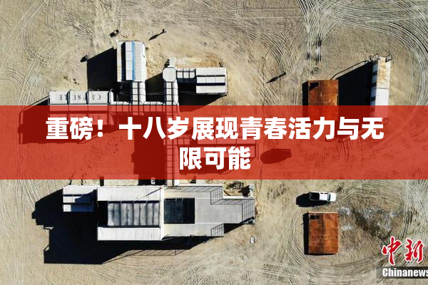 重磅！十八岁展现青春活力与无限可能