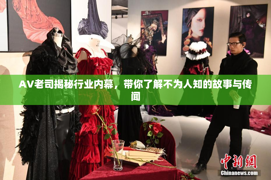 AV老司揭秘行业内幕，带你了解不为人知的故事与传闻