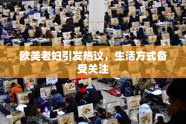 欧美老妇引发热议，生活方式备受关注