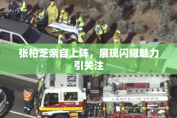 张柏芝亲自上阵，展现闪耀魅力引关注