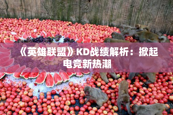 《英雄联盟》KD战绩解析：掀起电竞新热潮