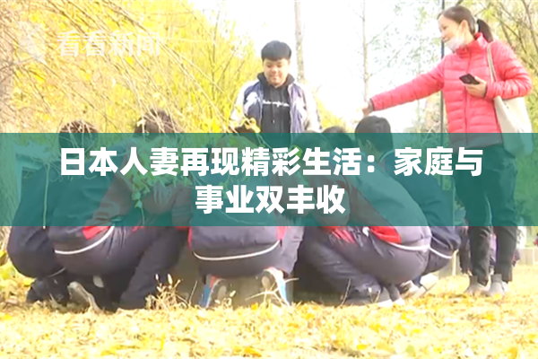 日本人妻再现精彩生活：家庭与事业双丰收