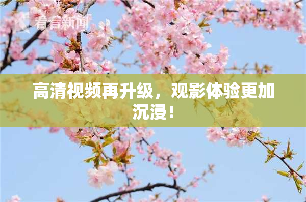 高清视频再升级，观影体验更加沉浸！