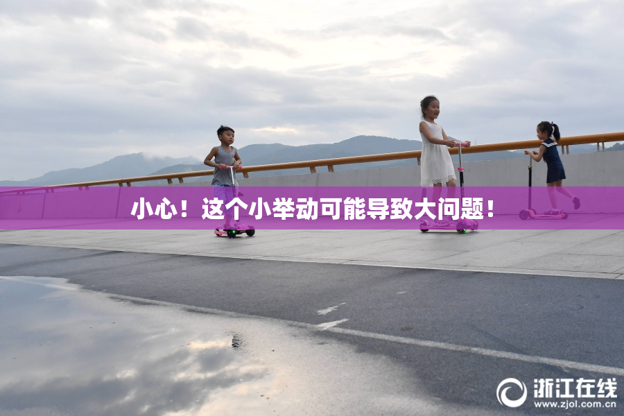 小心！这个小举动可能导致大问题！
