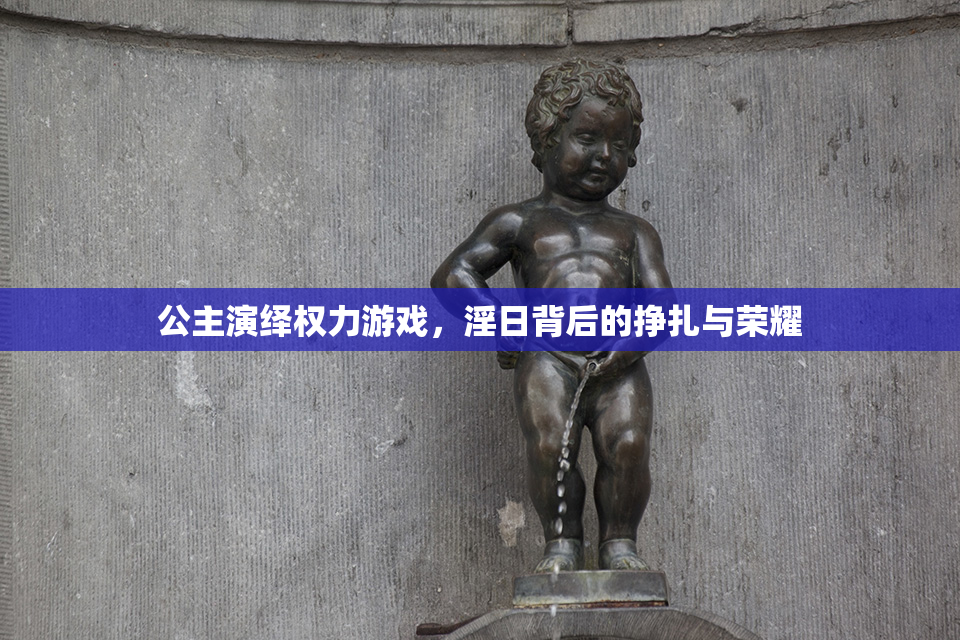 公主演绎权力游戏，淫日背后的挣扎与荣耀