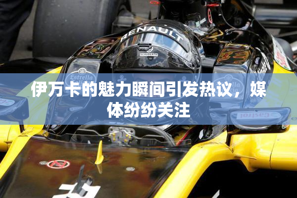 伊万卡的魅力瞬间引发热议，媒体纷纷关注