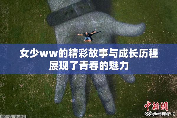 女少ww的精彩故事与成长历程展现了青春的魅力