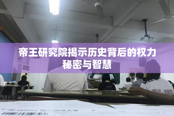 帝王研究院揭示历史背后的权力秘密与智慧
