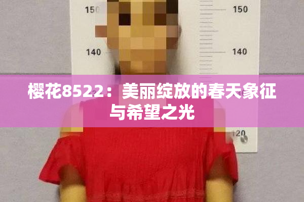 樱花8522：美丽绽放的春天象征与希望之光