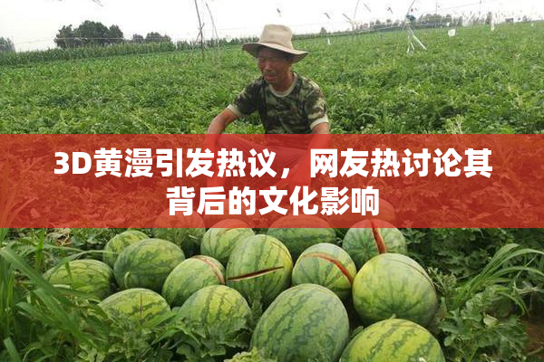 3D黄漫引发热议，网友热讨论其背后的文化影响