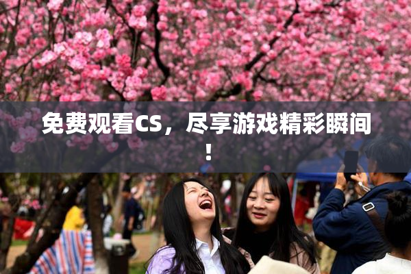 免费观看CS，尽享游戏精彩瞬间！