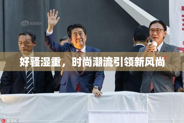 好骚湿重，时尚潮流引领新风尚