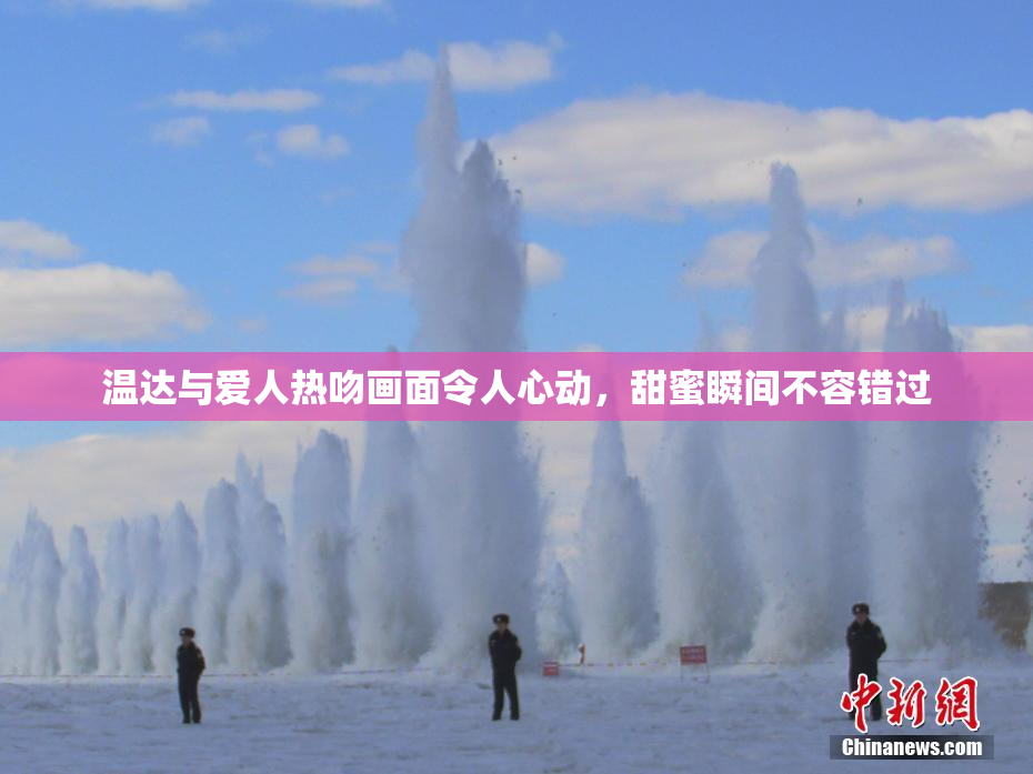温达与爱人热吻画面令人心动，甜蜜瞬间不容错过