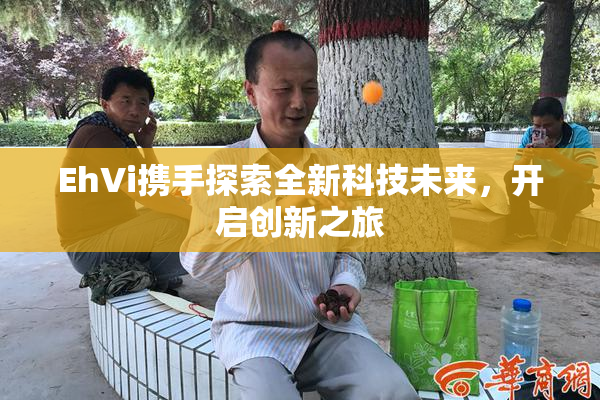 EhVi携手探索全新科技未来，开启创新之旅
