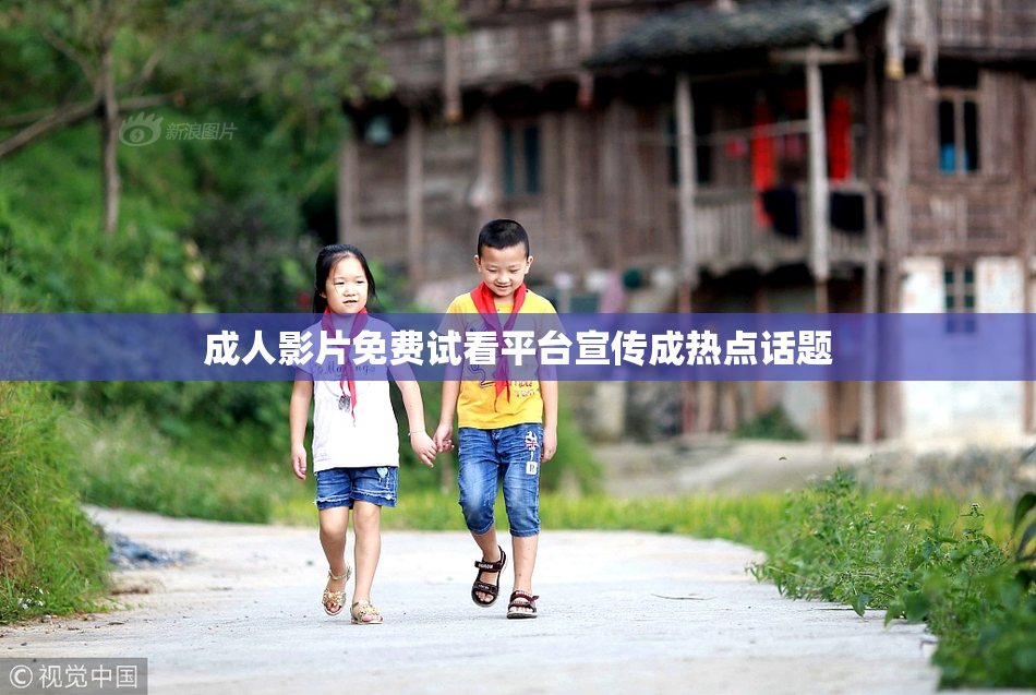 成人影片免费试看平台宣传成热点话题