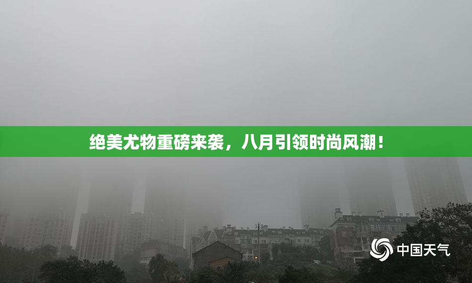 绝美尤物重磅来袭，八月引领时尚风潮！