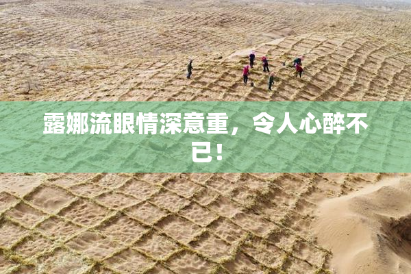 露娜流眼情深意重，令人心醉不已！