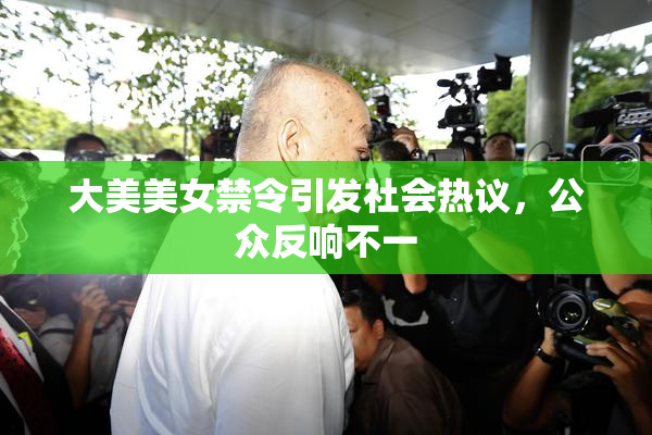 大美美女禁令引发社会热议，公众反响不一