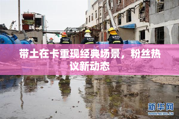 带土在卡重现经典场景，粉丝热议新动态