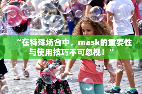 “在特殊场合中，mask的重要性与使用技巧不可忽视！”