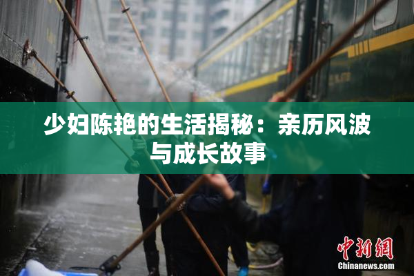 少妇陈艳的生活揭秘：亲历风波与成长故事