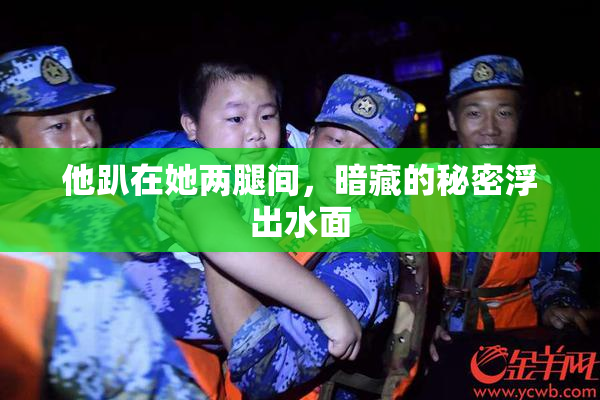 他趴在她两腿间，暗藏的秘密浮出水面