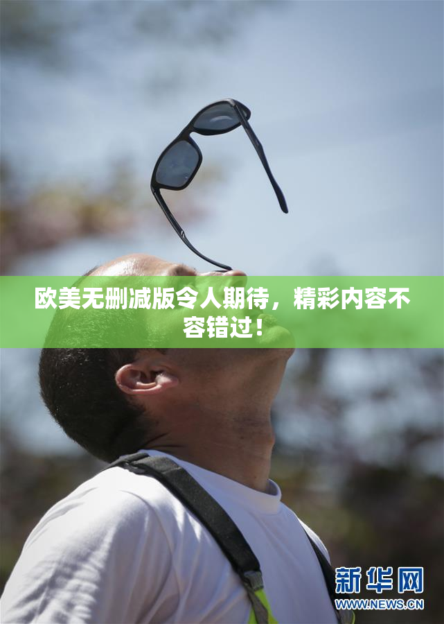 欧美无删减版令人期待，精彩内容不容错过！