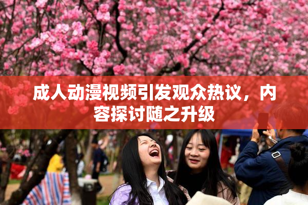 成人动漫视频引发观众热议，内容探讨随之升级