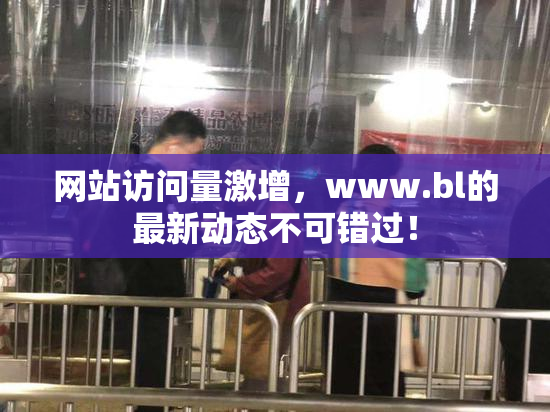 网站访问量激增，www.bl的最新动态不可错过！