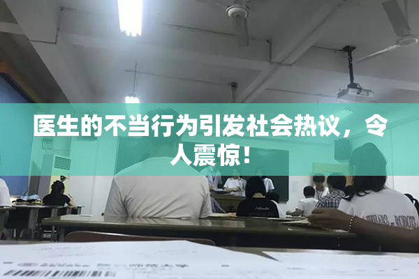 医生的不当行为引发社会热议，令人震惊！