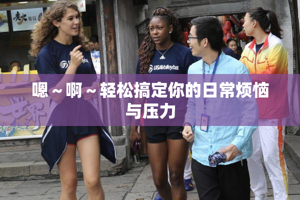 嗯～啊～轻松搞定你的日常烦恼与压力