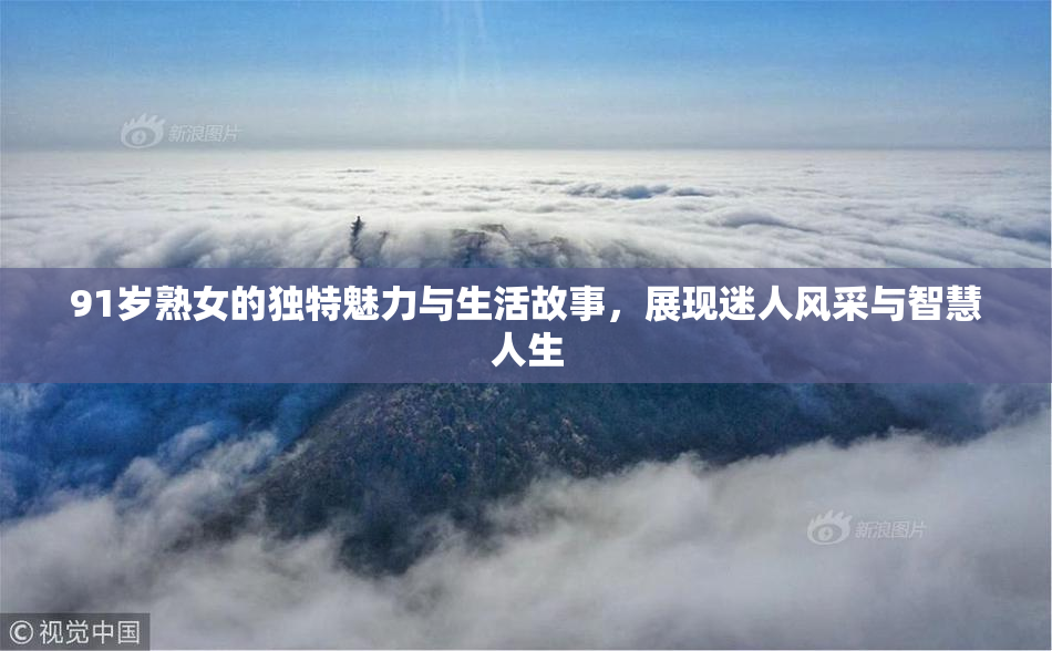 91岁熟女的独特魅力与生活故事，展现迷人风采与智慧人生