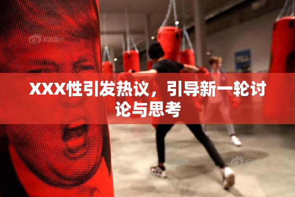 XXX性引发热议，引导新一轮讨论与思考