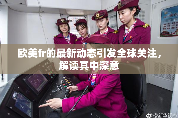 欧美fr的最新动态引发全球关注，解读其中深意