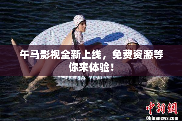 午马影视全新上线，免费资源等你来体验！