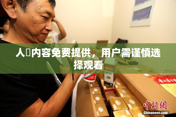 人婬内容免费提供，用户需谨慎选择观看