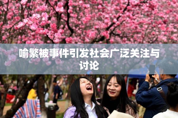喻繁被事件引发社会广泛关注与讨论