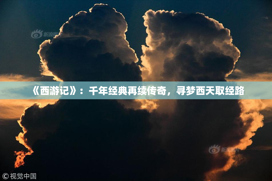《西游记》：千年经典再续传奇，寻梦西天取经路